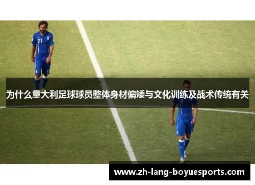 为什么意大利足球球员整体身材偏矮与文化训练及战术传统有关