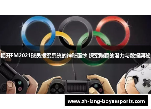 揭开FM2021球员搜索系统的神秘面纱 探索隐藏的潜力与数据奥秘