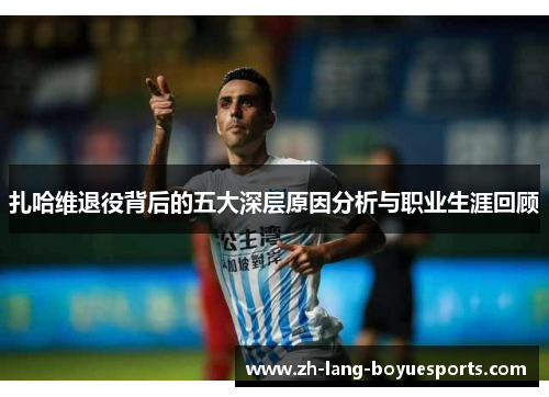 扎哈维退役背后的五大深层原因分析与职业生涯回顾