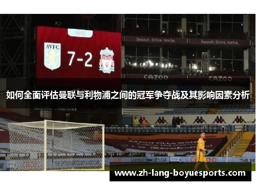 如何全面评估曼联与利物浦之间的冠军争夺战及其影响因素分析