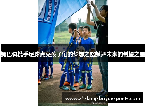 姆巴佩携手足球点亮孩子们的梦想之路鼓舞未来的希望之星