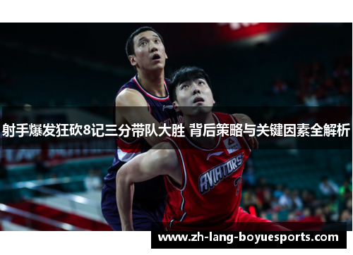 射手爆发狂砍8记三分带队大胜 背后策略与关键因素全解析