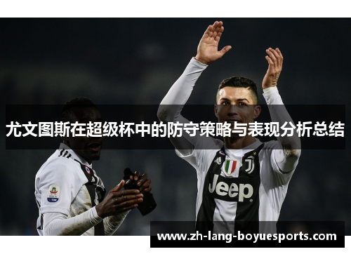 尤文图斯在超级杯中的防守策略与表现分析总结