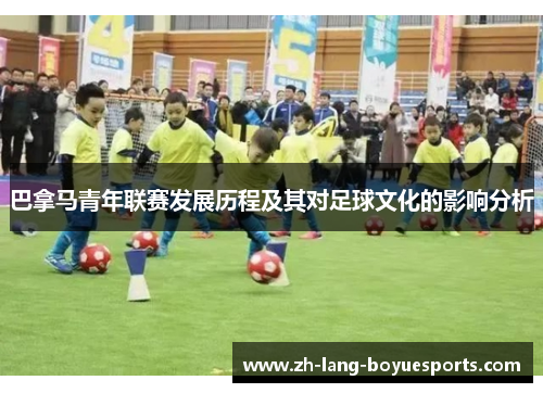 巴拿马青年联赛发展历程及其对足球文化的影响分析 巴拿马青年联赛发展历程及其对足球文化的影响分析