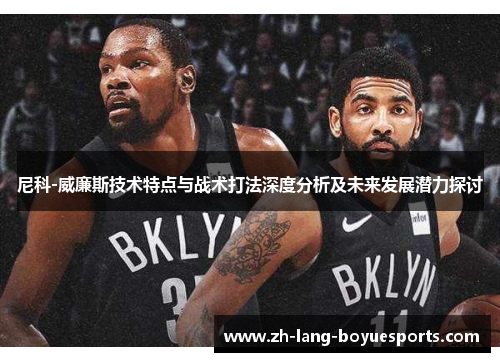 尼科-威廉斯技术特点与战术打法深度分析及未来发展潜力探讨 尼科-威廉斯技术特点与战术打法深度分析及未来发展潜力探讨