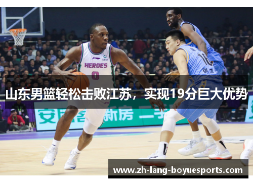 山东男篮轻松击败江苏,实现19分巨大优势 山东男篮轻松击败江苏,实现19分巨大优势