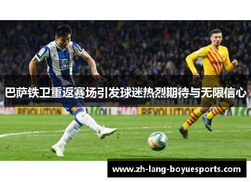 巴萨铁卫重返赛场引发球迷热烈期待与无限信心 巴萨铁卫重返赛场引发球迷热烈期待与无限信心