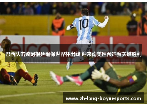 巴西队击败阿根廷确保世界杯出线 迎来南美区预选赛关键胜利 巴西队击败阿根廷确保世界杯出线 迎来南美区预选赛关键胜利