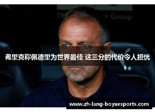 弗里克称佩德里为世界最佳 这三分的代价令人担忧 弗里克称佩德里为世界最佳 这三分的代价令人担忧