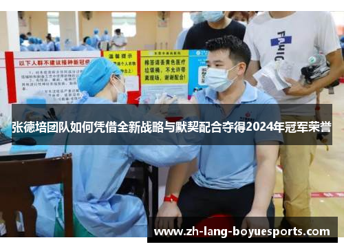张德培团队如何凭借全新战略与默契配合夺得2024年冠军荣誉