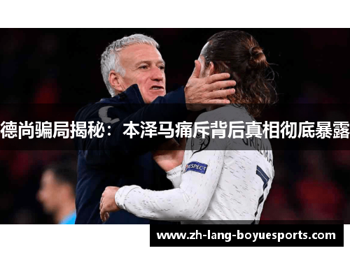 德尚骗局揭秘：本泽马痛斥背后真相彻底暴露