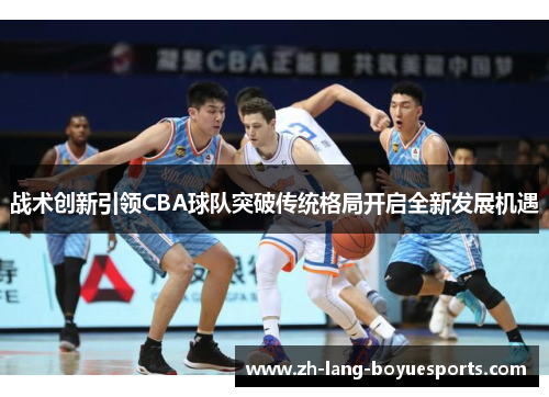 战术创新引领CBA球队突破传统格局开启全新发展机遇 战术创新引领CBA球队突破传统格局开启全新发展机遇