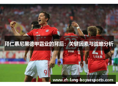 拜仁慕尼黑德甲霸业的背后：关键因素与战略分析