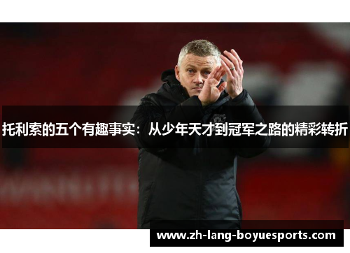 托利索的五个有趣事实：从少年天才到冠军之路的精彩转折