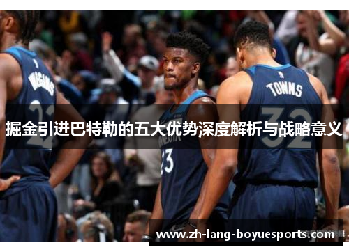 掘金引进巴特勒的五大优势深度解析与战略意义