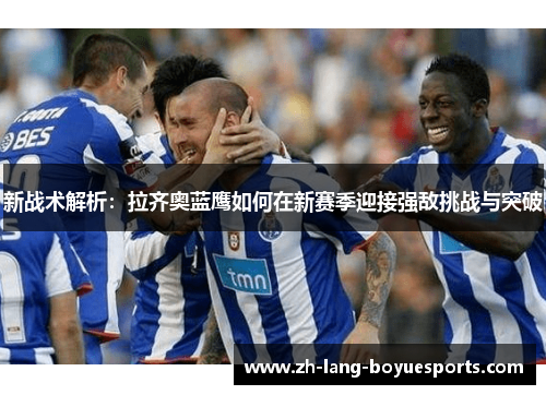 新战术解析:拉齐奥蓝鹰如何在新赛季迎接强敌挑战与突破 新战术解析:拉齐奥蓝鹰如何在新赛季迎接强敌挑战与突破
