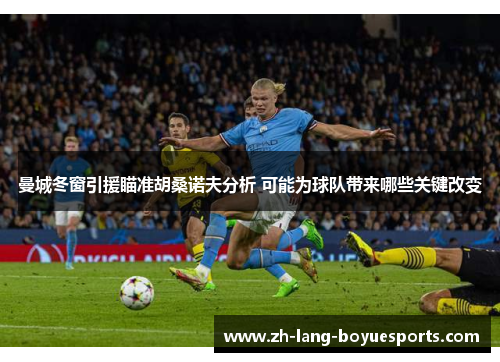 曼城冬窗引援瞄准胡桑诺夫分析 可能为球队带来哪些关键改变 曼城冬窗引援瞄准胡桑诺夫分析 可能为球队带来哪些关键改变