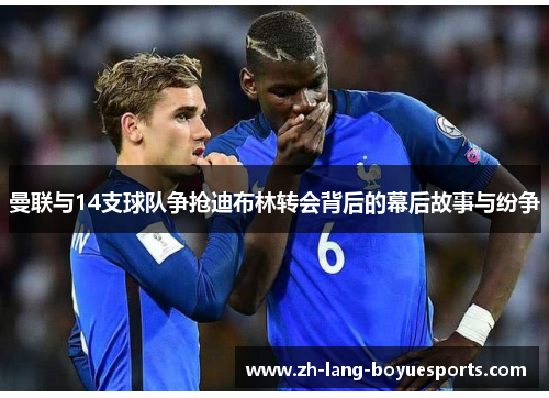 曼联与14支球队争抢迪布林转会背后的幕后故事与纷争 曼联与14支球队争抢迪布林转会背后的幕后故事与纷争