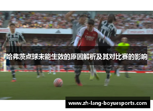 哈弗茨点球未能生效的原因解析及其对比赛的影响 哈弗茨点球未能生效的原因解析及其对比赛的影响