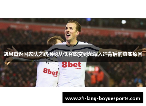凯恩重返国家队之路揭秘从低谷蜕变到荣耀入选背后的真实原因 凯恩重返国家队之路揭秘从低谷蜕变到荣耀入选背后的真实原因