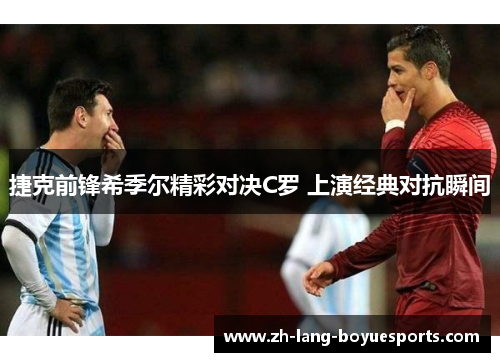 捷克前锋希季尔精彩对决C罗 上演经典对抗瞬间