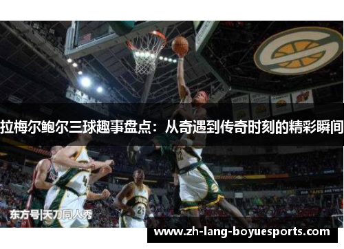 拉梅尔鲍尔三球趣事盘点：从奇遇到传奇时刻的精彩瞬间