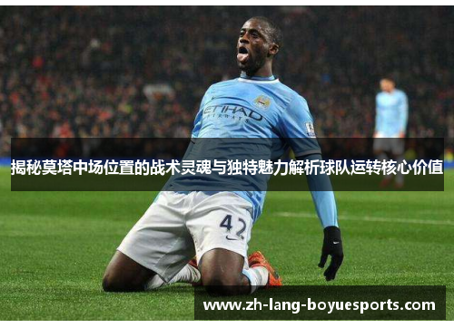揭秘莫塔中场位置的战术灵魂与独特魅力解析球队运转核心价值