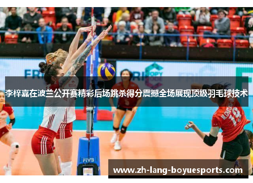 李梓嘉在波兰公开赛精彩后场跳杀得分震撼全场展现顶级羽毛球技术