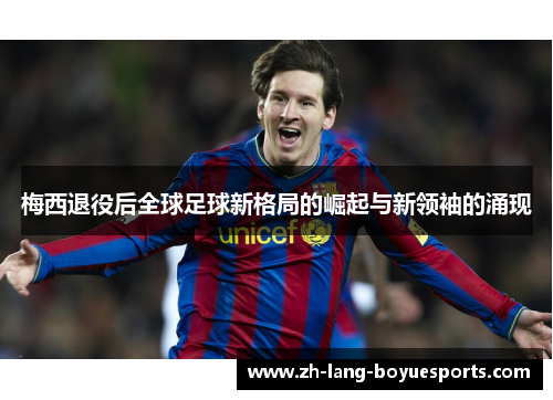 梅西退役后全球足球新格局的崛起与新领袖的涌现