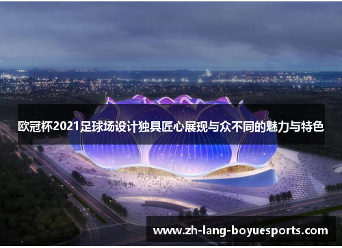 欧冠杯2021足球场设计独具匠心展现与众不同的魅力与特色 欧冠杯2021足球场设计独具匠心展现与众不同的魅力与特色