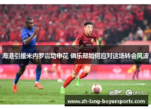 海港引援米内罗震动申花 俱乐部如何应对这场转会风波