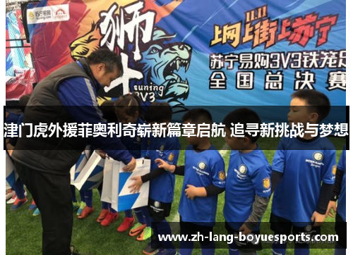 津门虎外援菲奥利奇崭新篇章启航 追寻新挑战与梦想 津门虎外援菲奥利奇崭新篇章启航 追寻新挑战与梦想