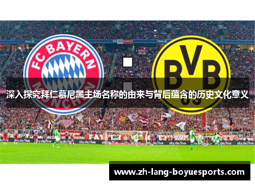 深入探究拜仁慕尼黑主场名称的由来与背后蕴含的历史文化意义 深入探究拜仁慕尼黑主场名称的由来与背后蕴含的历史文化意义