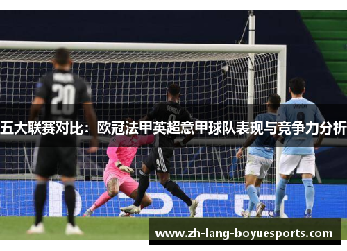 五大联赛对比:欧冠法甲英超意甲球队表现与竞争力分析 五大联赛对比:欧冠法甲英超意甲球队表现与竞争力分析