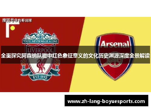 全面探究阿森纳队徽中红色象征意义的文化历史渊源深度全景解读