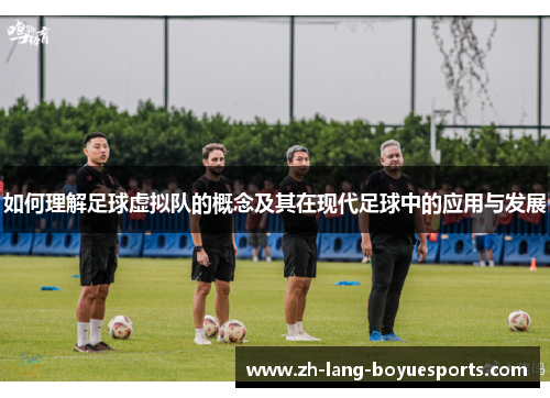 如何理解足球虚拟队的概念及其在现代足球中的应用与发展 如何理解足球虚拟队的概念及其在现代足球中的应用与发展