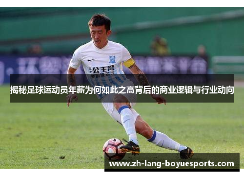 揭秘足球运动员年薪为何如此之高背后的商业逻辑与行业动向 揭秘足球运动员年薪为何如此之高背后的商业逻辑与行业动向