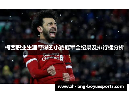 梅西职业生涯夺得的小赛冠军全纪录及排行榜分析 梅西职业生涯夺得的小赛冠军全纪录及排行榜分析
