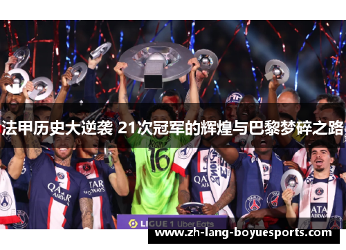法甲历史大逆袭 21次冠军的辉煌与巴黎梦碎之路