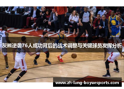 灰熊逆袭76人成功背后的战术调整与关键球员发挥分析 灰熊逆袭76人成功背后的战术调整与关键球员发挥分析