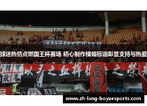 球迷热情点燃国王杯赛场 精心制作横幅标语彰显支持与热爱 球迷热情点燃国王杯赛场 精心制作横幅标语彰显支持与热爱
