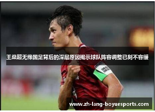 王燊超无缘国足背后的深层原因揭示球队阵容调整已刻不容缓 王燊超无缘国足背后的深层原因揭示球队阵容调整已刻不容缓