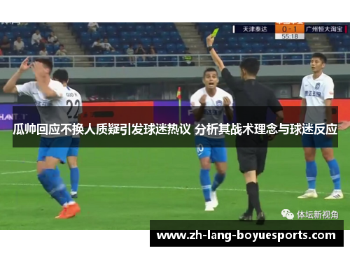 瓜帅回应不换人质疑引发球迷热议 分析其战术理念与球迷反应 瓜帅回应不换人质疑引发球迷热议 分析其战术理念与球迷反应