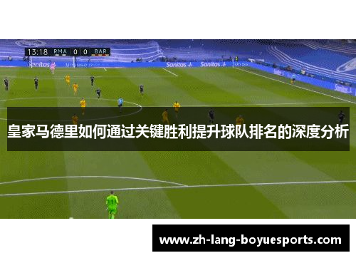 皇家马德里如何通过关键胜利提升球队排名的深度分析 皇家马德里如何通过关键胜利提升球队排名的深度分析