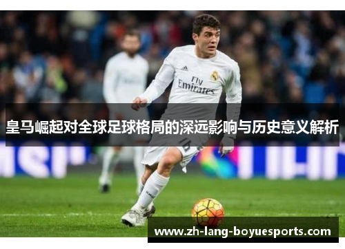 皇马崛起对全球足球格局的深远影响与历史意义解析