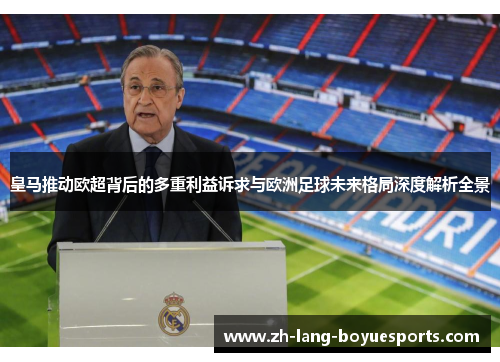 皇马推动欧超背后的多重利益诉求与欧洲足球未来格局深度解析全景