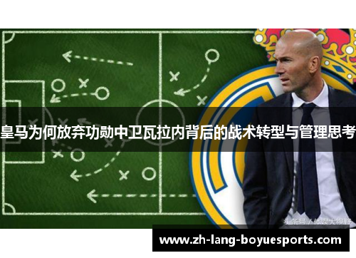 皇马为何放弃功勋中卫瓦拉内背后的战术转型与管理思考