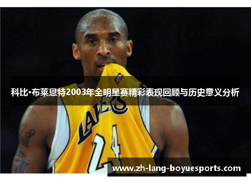 科比·布莱恩特2003年全明星赛精彩表现回顾与历史意义分析 科比·布莱恩特2003年全明星赛精彩表现回顾与历史意义分析