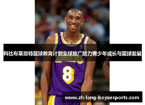 科比布莱恩特篮球教育计划全球推广助力青少年成长与篮球发展 科比布莱恩特篮球教育计划全球推广助力青少年成长与篮球发展