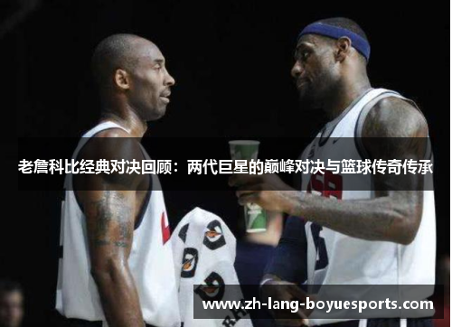 老詹科比经典对决回顾：两代巨星的巅峰对决与篮球传奇传承